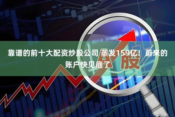靠谱的前十大配资炒股公司 蒸发159亿！蔚来的账户快见底了