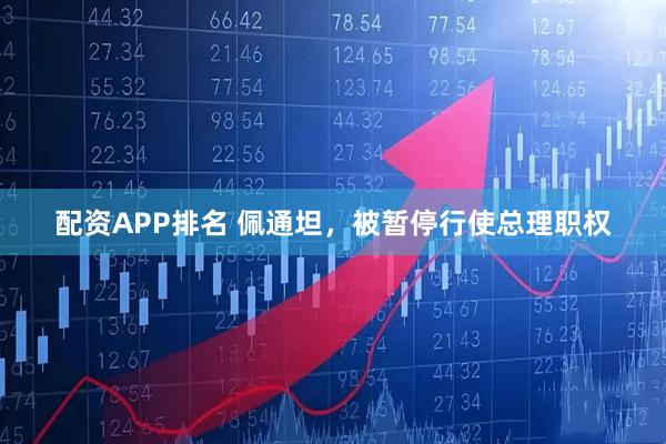 配资APP排名 佩通坦，被暂停行使总理职权