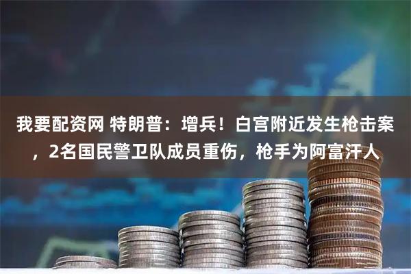 我要配资网 特朗普:增兵!白宫附近发生枪击案,2名国民警卫队成员重伤,枪手为阿富汗人