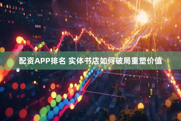 配资APP排名 实体书店如何破局重塑价值