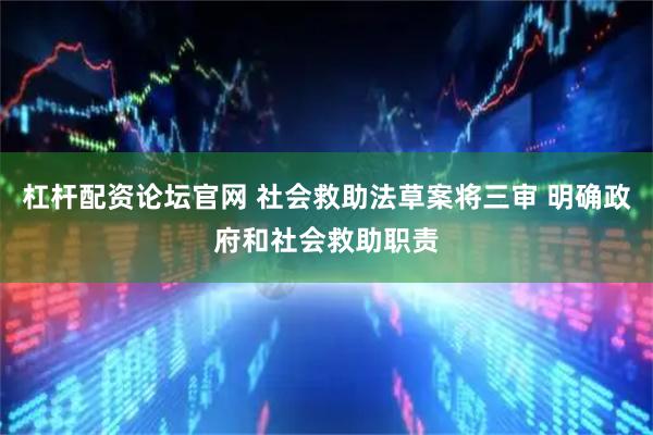 杠杆配资论坛官网 社会救助法草案将三审 明确政府和社会救助职责