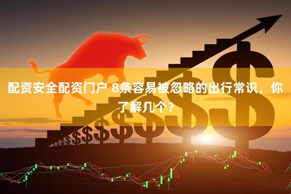 配资安全配资门户 8条容易被忽略的出行常识，你了解几个？