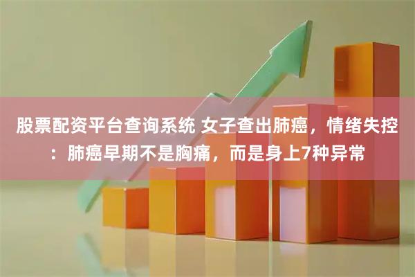 股票配资平台查询系统 女子查出肺癌，情绪失控：肺癌早期不是胸痛，而是身上7种异常