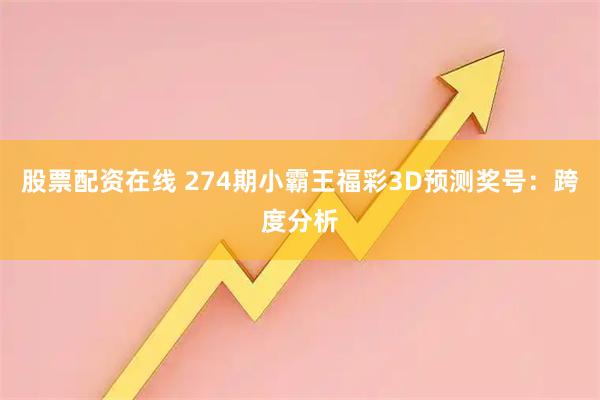 股票配资在线 274期小霸王福彩3D预测奖号：跨度分析